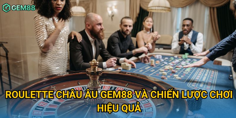 Roulette châu Âu Gem88 và chiến lược chơi hiệu quả